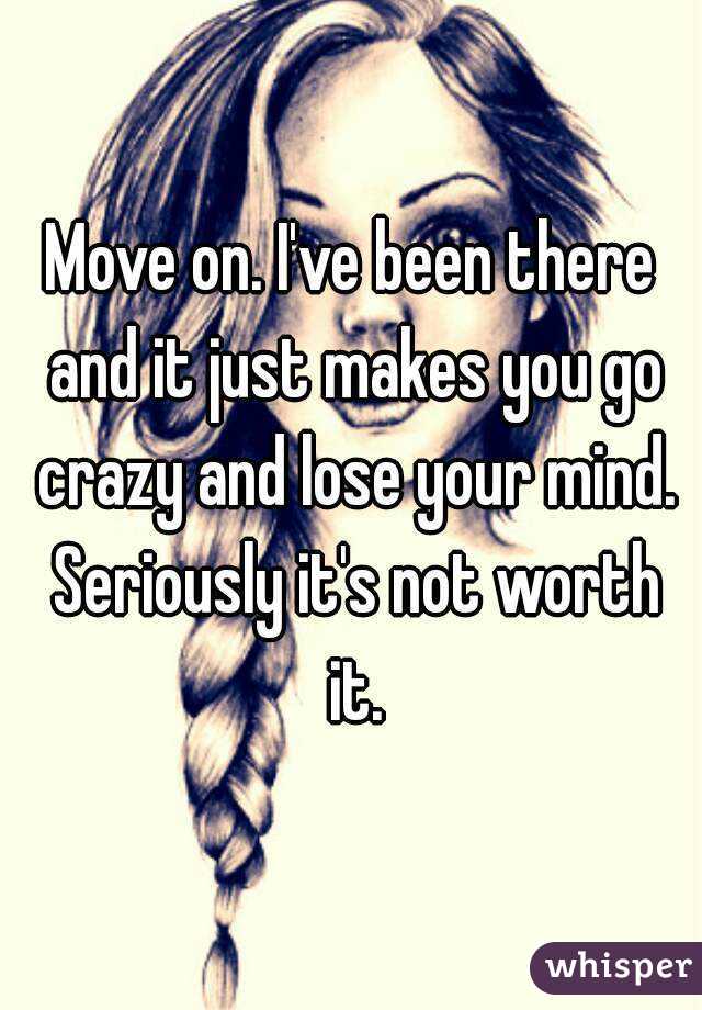 Move on. I've been there and it just makes you go crazy and lose your mind. Seriously it's not worth it.