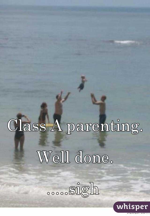 Class A parenting.

Well done.

.....sigh 