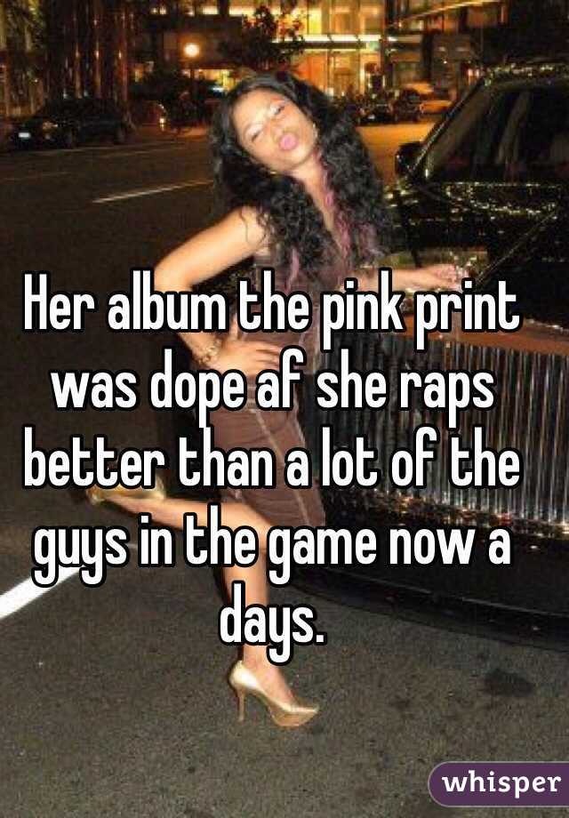 Her album the pink print was dope af she raps better than a lot of the guys in the game now a days. 