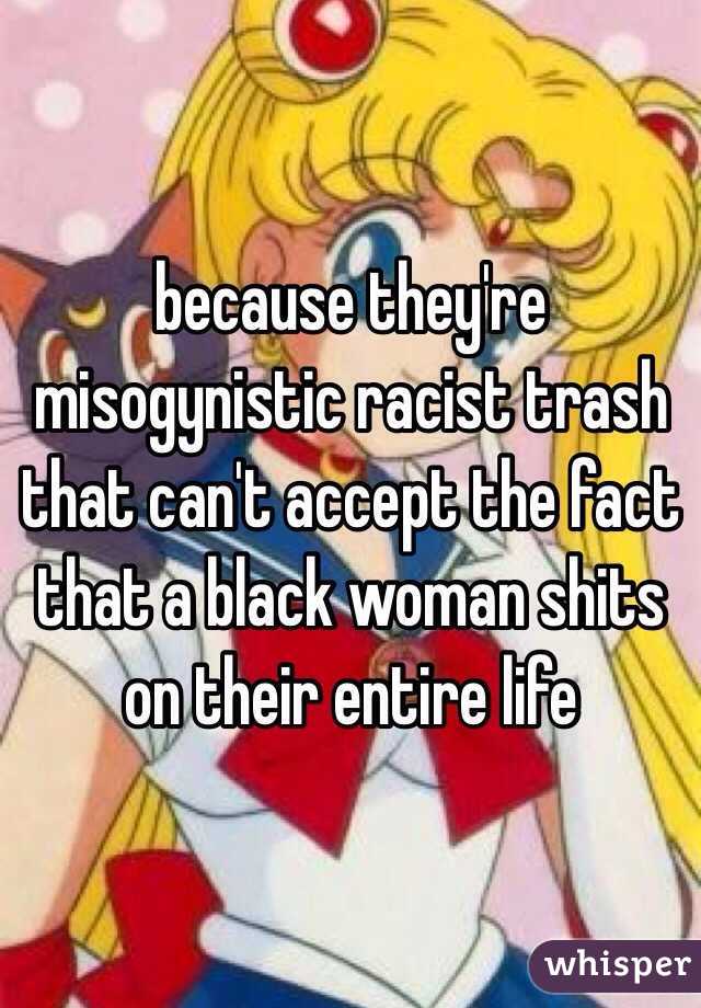 because they're misogynistic racist trash that can't accept the fact that a black woman shits on their entire life 