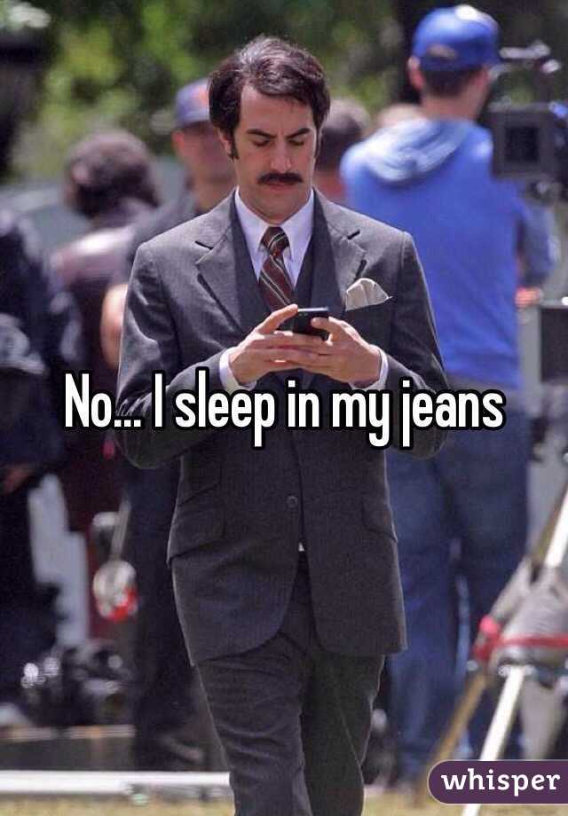 No... I sleep in my jeans