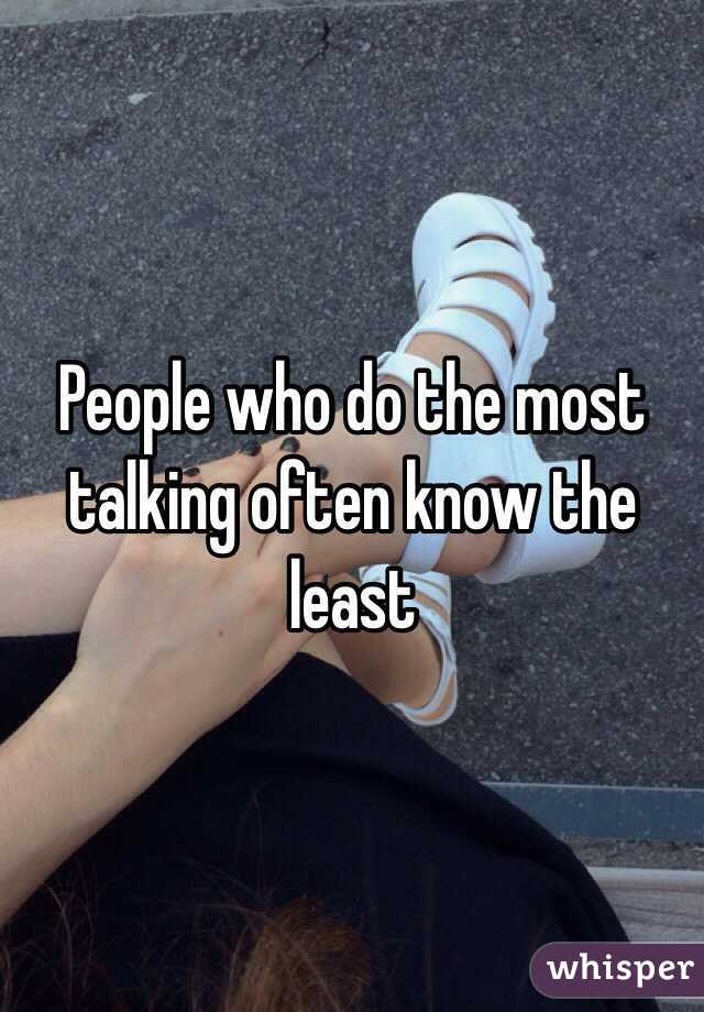 People who do the most talking often know the least 