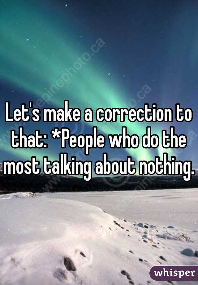 Let's make a correction to that: *People who do the most talking about nothing. 