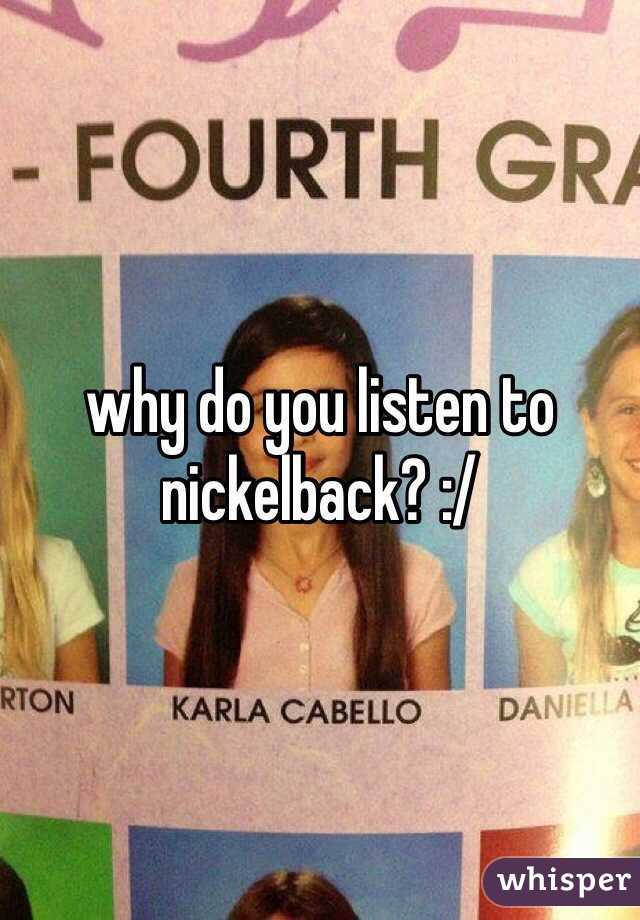 why do you listen to nickelback? :/