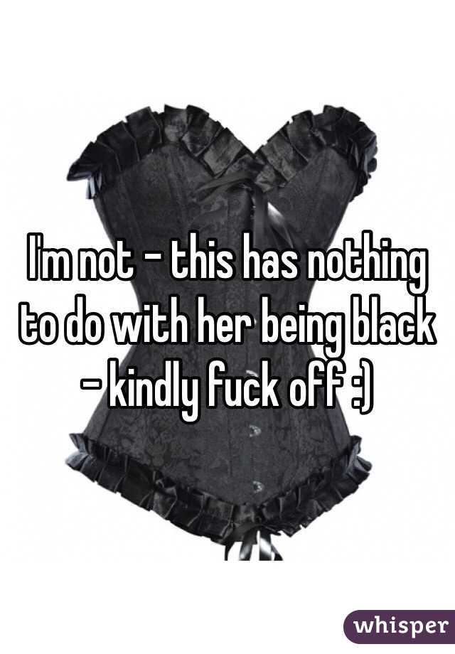 I'm not - this has nothing to do with her being black - kindly fuck off :)