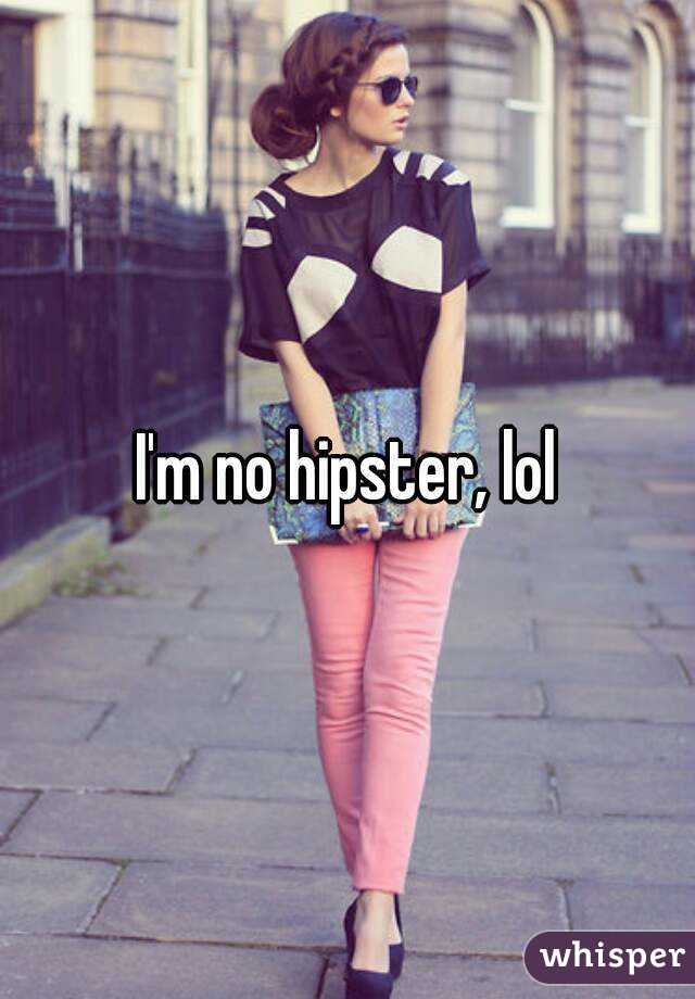 I'm no hipster, lol