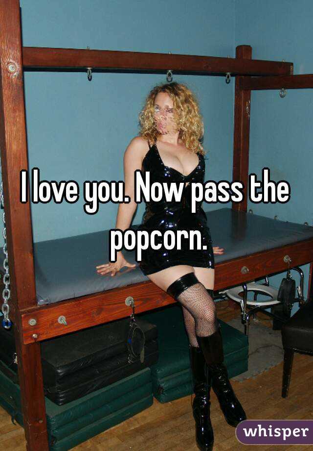 I love you. Now pass the popcorn.