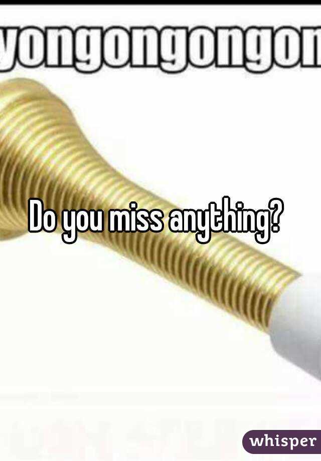 Do you miss anything? 