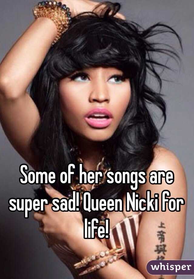 Some of her songs are super sad! Queen Nicki for life!