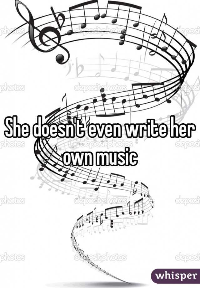 She doesn't even write her own music