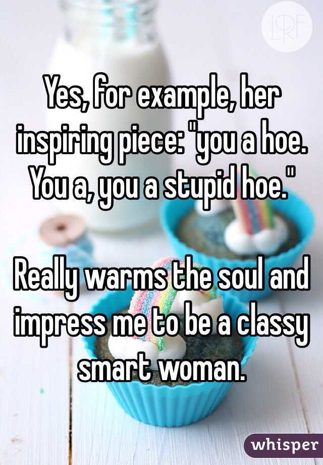 Yes, for example, her inspiring piece: "you a hoe. You a, you a stupid hoe." 

Really warms the soul and impress me to be a classy smart woman. 