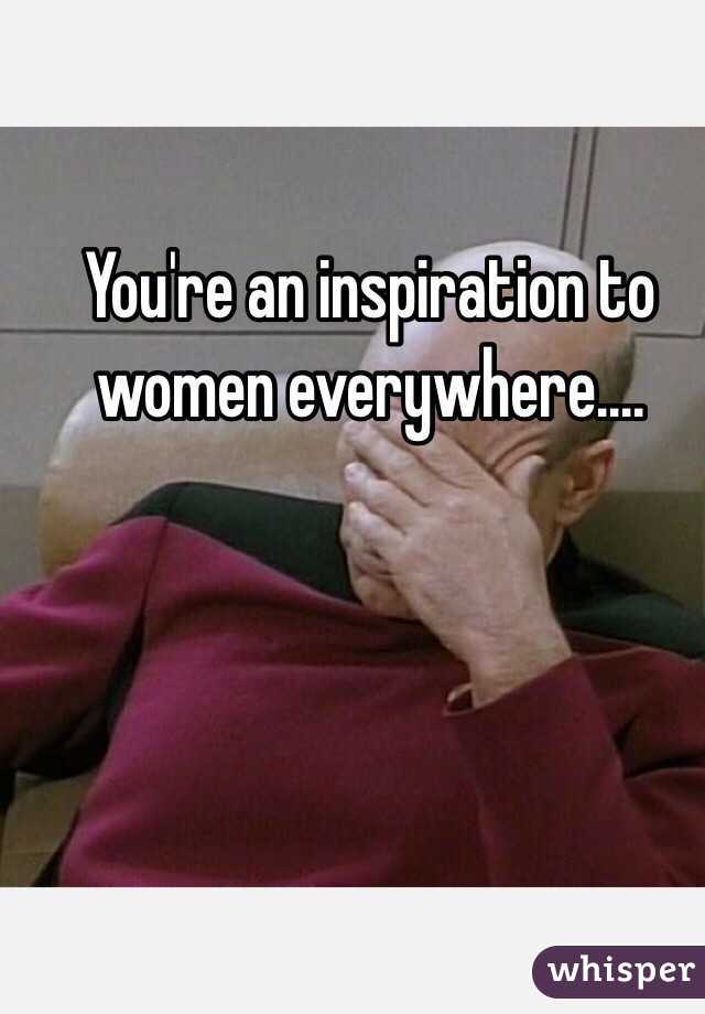 You're an inspiration to women everywhere....