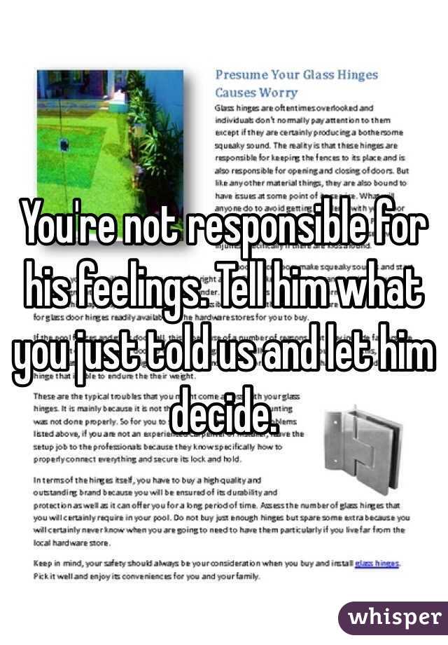 You're not responsible for his feelings. Tell him what you just told us and let him decide. 