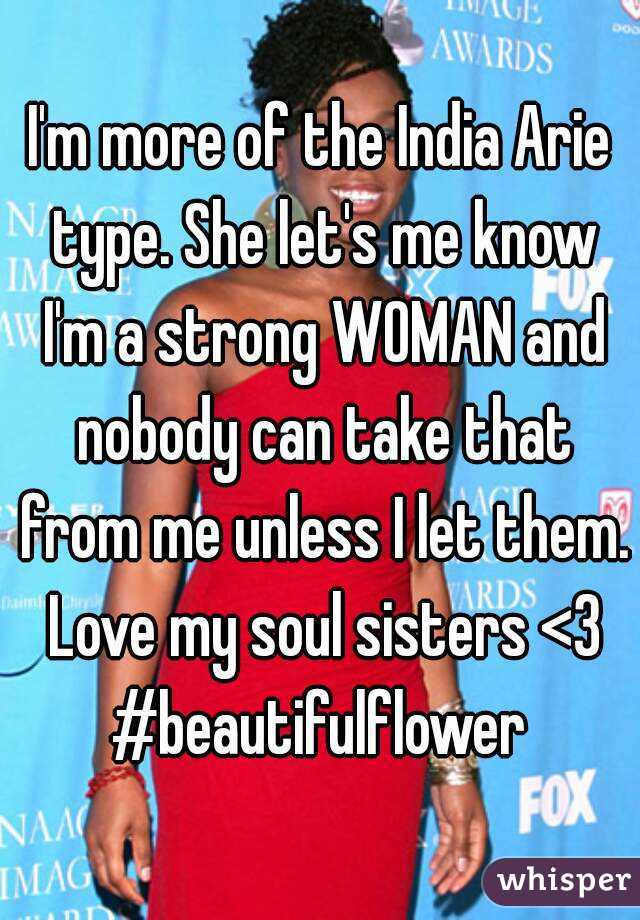 I'm more of the India Arie type. She let's me know I'm a strong WOMAN and nobody can take that from me unless I let them. Love my soul sisters <3
#beautifulflower