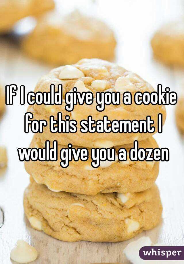 If I could give you a cookie for this statement I would give you a dozen