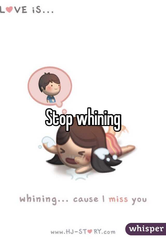 Stop whining 