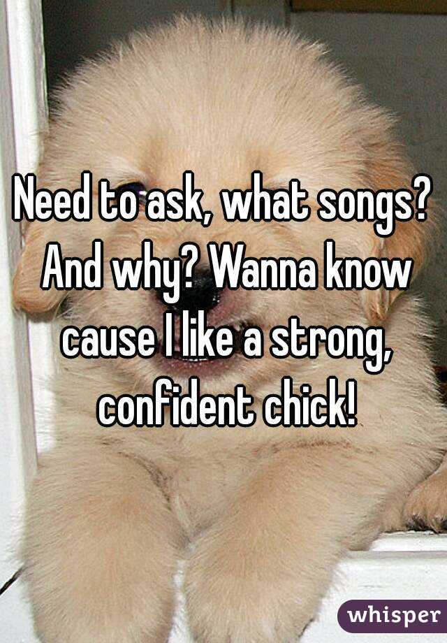 Need to ask, what songs? And why? Wanna know cause I like a strong, confident chick!