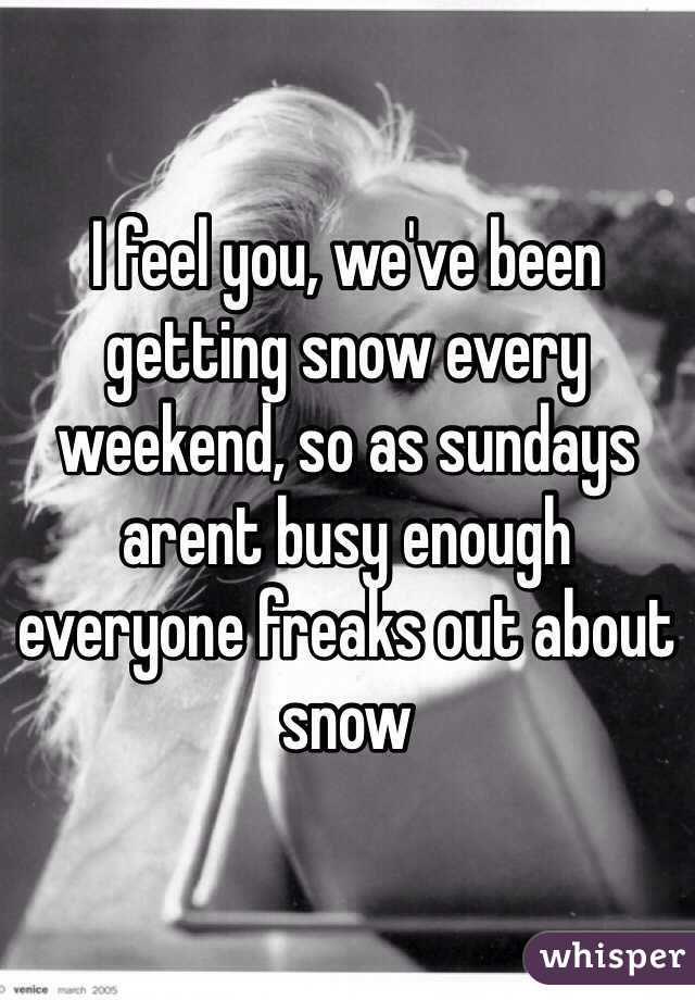 I feel you, we've been getting snow every weekend, so as sundays arent busy enough everyone freaks out about snow