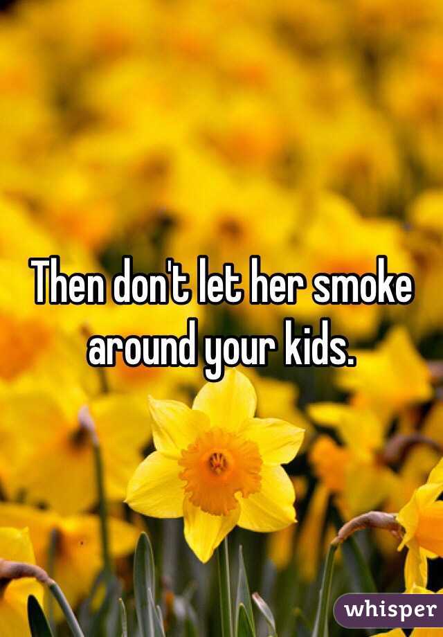 Then don't let her smoke around your kids.