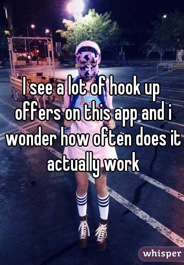 I see a lot of hook up offers on this app and i wonder how often does it actually work