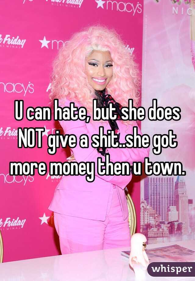 U can hate, but she does NOT give a shit..she got more money then u town.