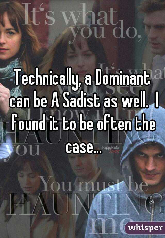 Technically, a Dominant can be A Sadist as well.  I found it to be often the case...