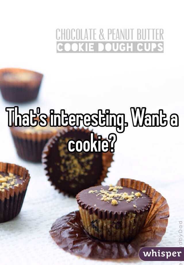 That's interesting. Want a cookie?