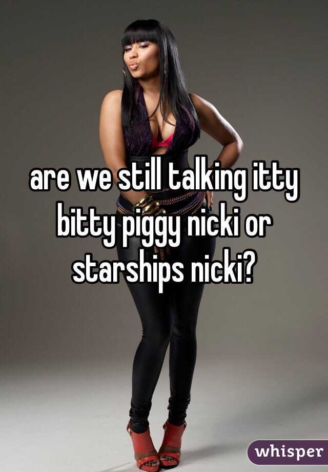 are we still talking itty bitty piggy nicki or starships nicki?