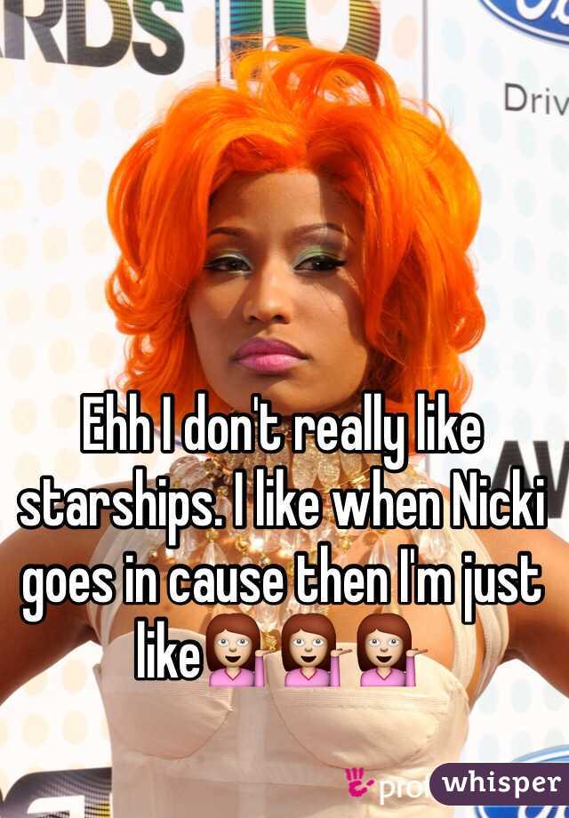 Ehh I don't really like starships. I like when Nicki goes in cause then I'm just like💁💁💁