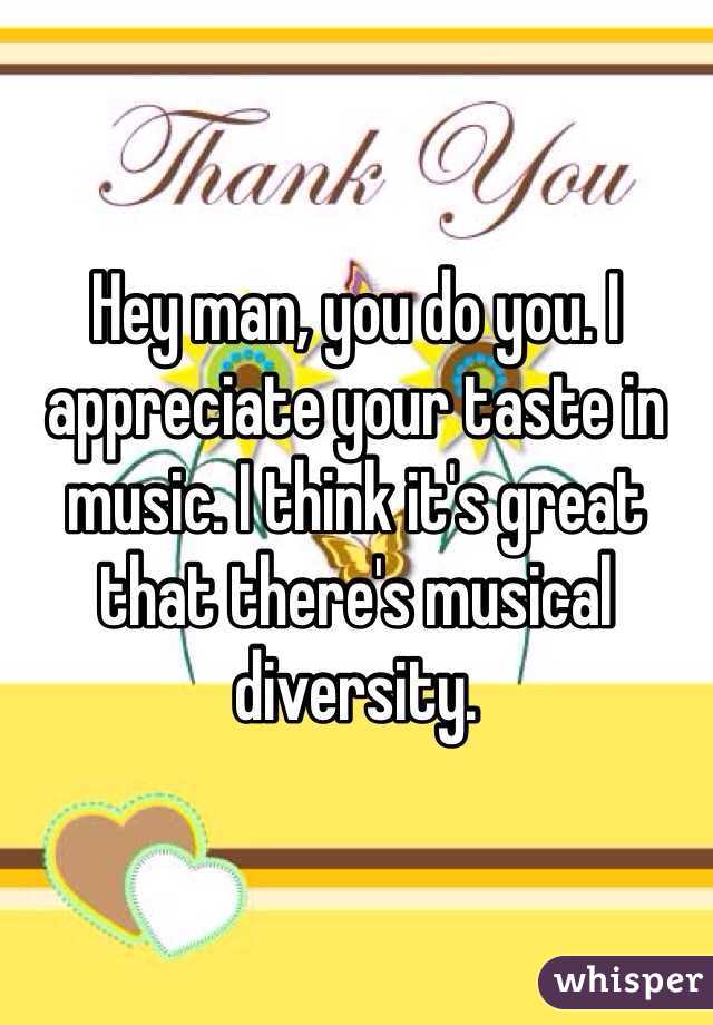Hey man, you do you. I appreciate your taste in music. I think it's great that there's musical diversity. 