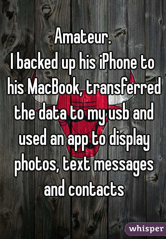 Amateur.
I backed up his iPhone to his MacBook, transferred the data to my usb and used an app to display photos, text messages and contacts