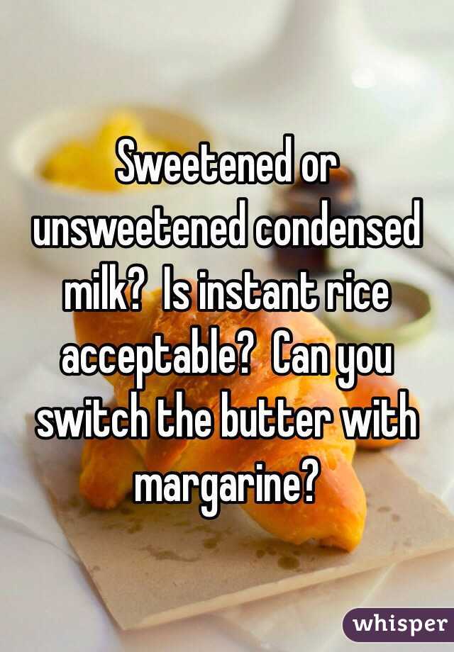 Sweetened or unsweetened condensed milk?  Is instant rice acceptable?  Can you switch the butter with margarine?