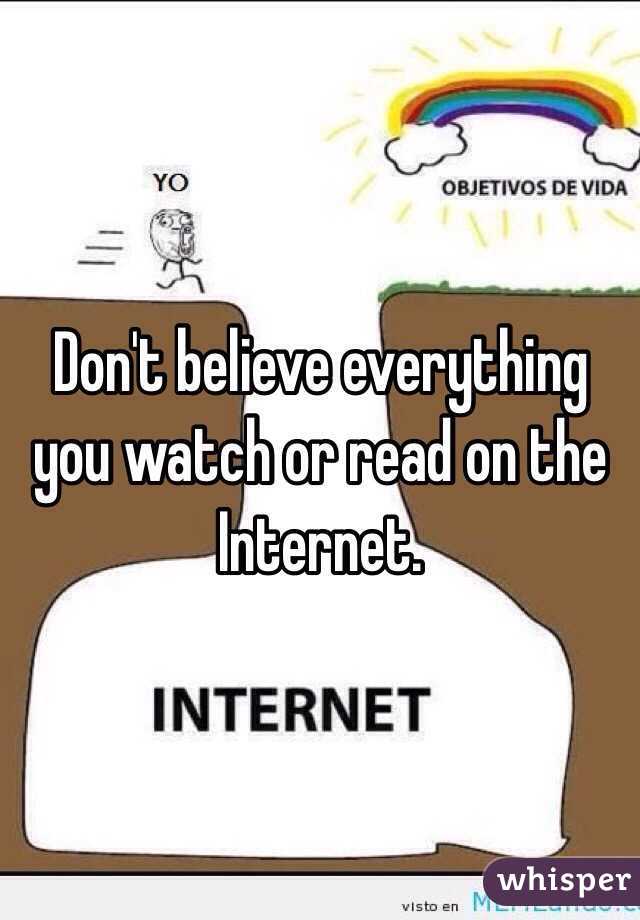 Don't believe everything you watch or read on the Internet. 