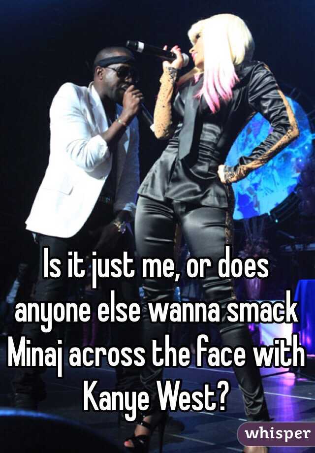 Is it just me, or does anyone else wanna smack Minaj across the face with Kanye West?