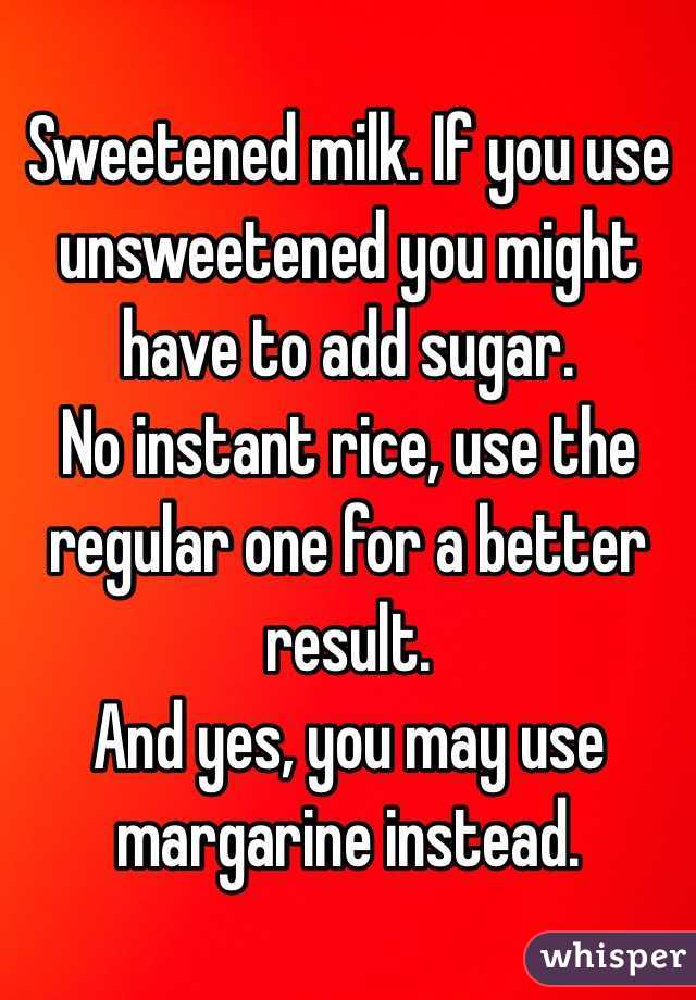 Sweetened milk. If you use unsweetened you might have to add sugar.
No instant rice, use the regular one for a better result.
And yes, you may use margarine instead.
