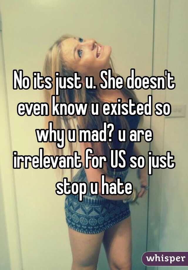 No its just u. She doesn't even know u existed so why u mad? u are irrelevant for US so just stop u hate