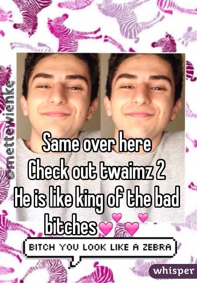 Same over here 
Check out twaimz 2 
He is like king of the bad bitches💕💕