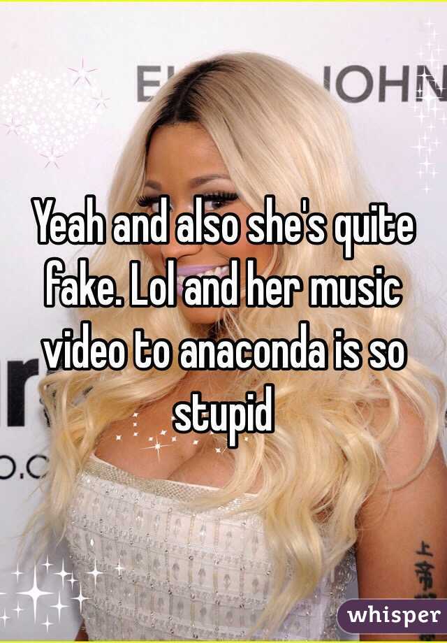 Yeah and also she's quite fake. Lol and her music video to anaconda is so stupid