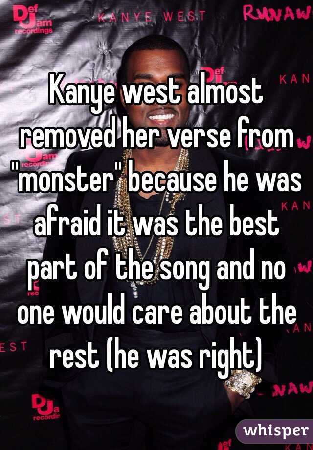 Kanye west almost removed her verse from "monster" because he was afraid it was the best part of the song and no one would care about the rest (he was right)