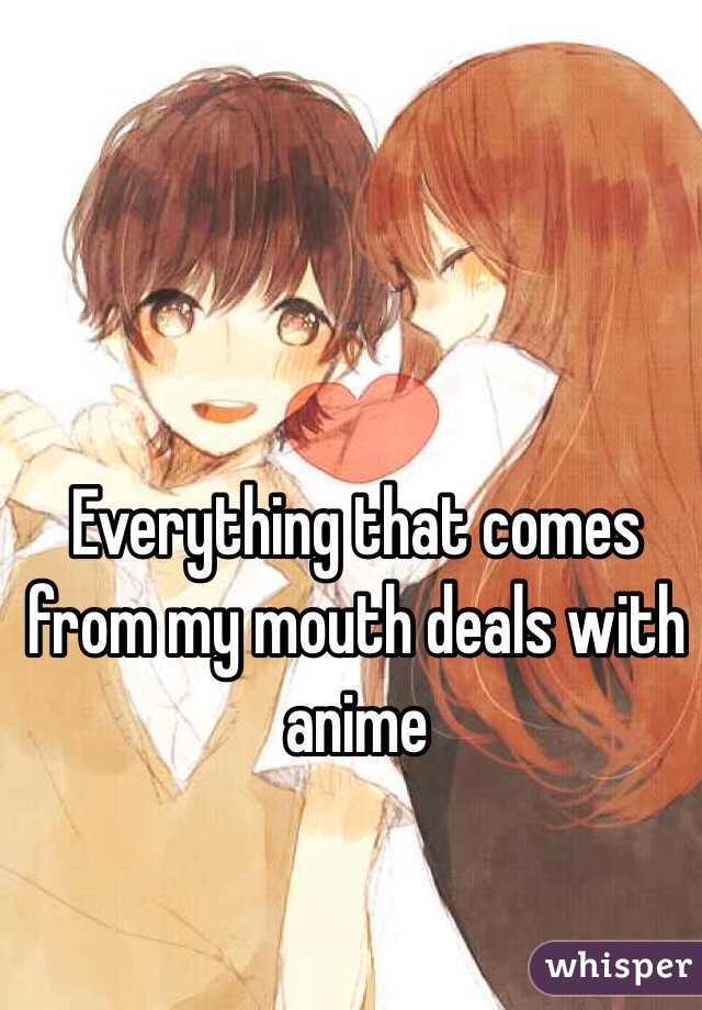 Everything that comes from my mouth deals with anime