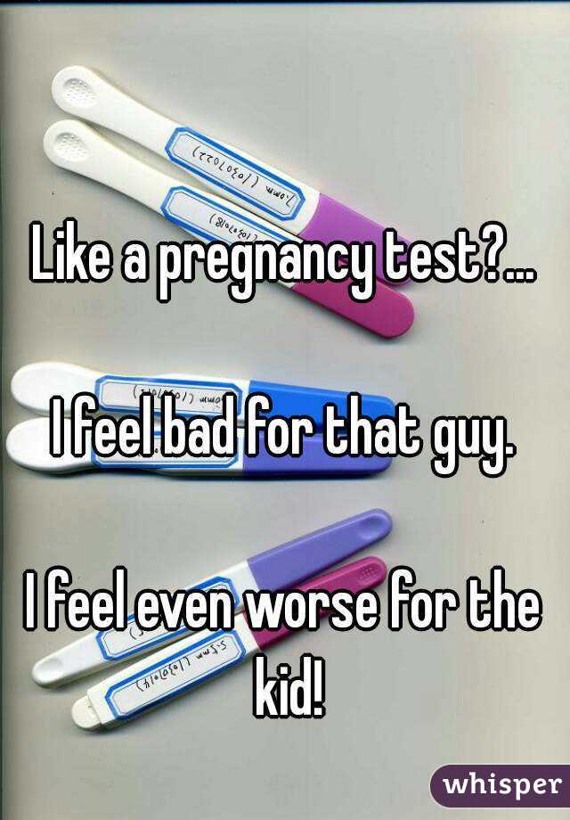 

Like a pregnancy test?...

I feel bad for that guy.

I feel even worse for the kid!

