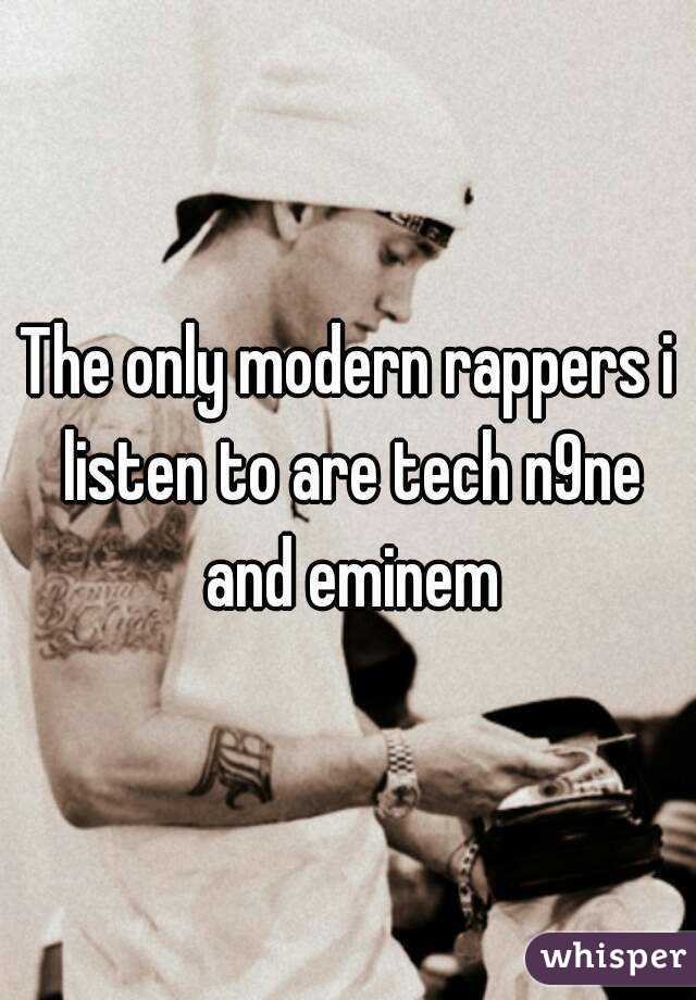 The only modern rappers i listen to are tech n9ne and eminem