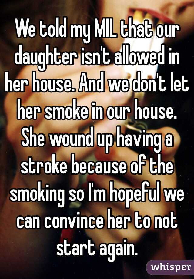 We told my MIL that our daughter isn't allowed in her house. And we don't let her smoke in our house. She wound up having a stroke because of the smoking so I'm hopeful we can convince her to not start again. 