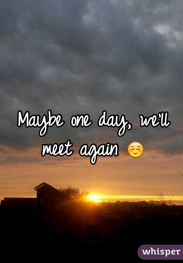 Maybe one day, we'll meet again ☺️