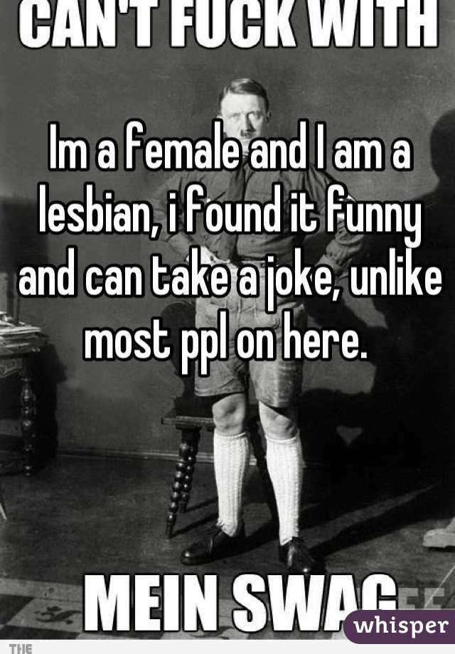 Im a female and I am a lesbian, i found it funny and can take a joke, unlike most ppl on here. 