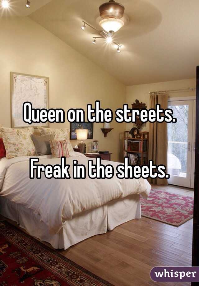 Queen on the streets. 

Freak in the sheets. 