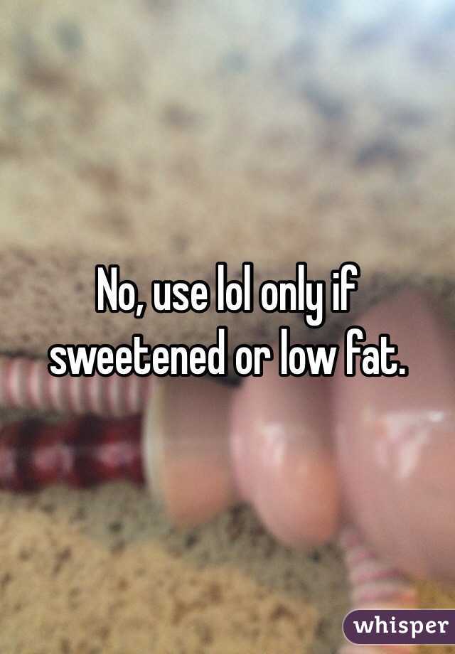 No, use lol only if sweetened or low fat.