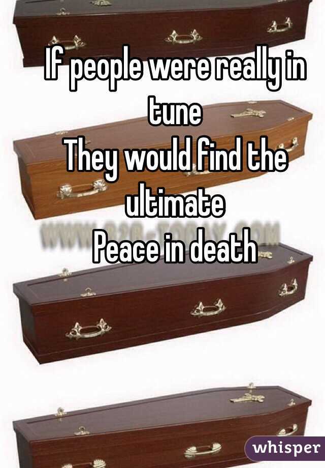 If people were really in tune 
They would find the ultimate 
Peace in death