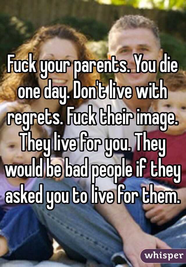 Fuck your parents. You die one day. Don't live with regrets. Fuck their image. They live for you. They would be bad people if they asked you to live for them. 