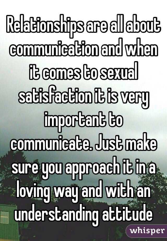 Relationships are all about communication and when it comes to sexual satisfaction it is very important to communicate. Just make sure you approach it in a loving way and with an understanding attitude